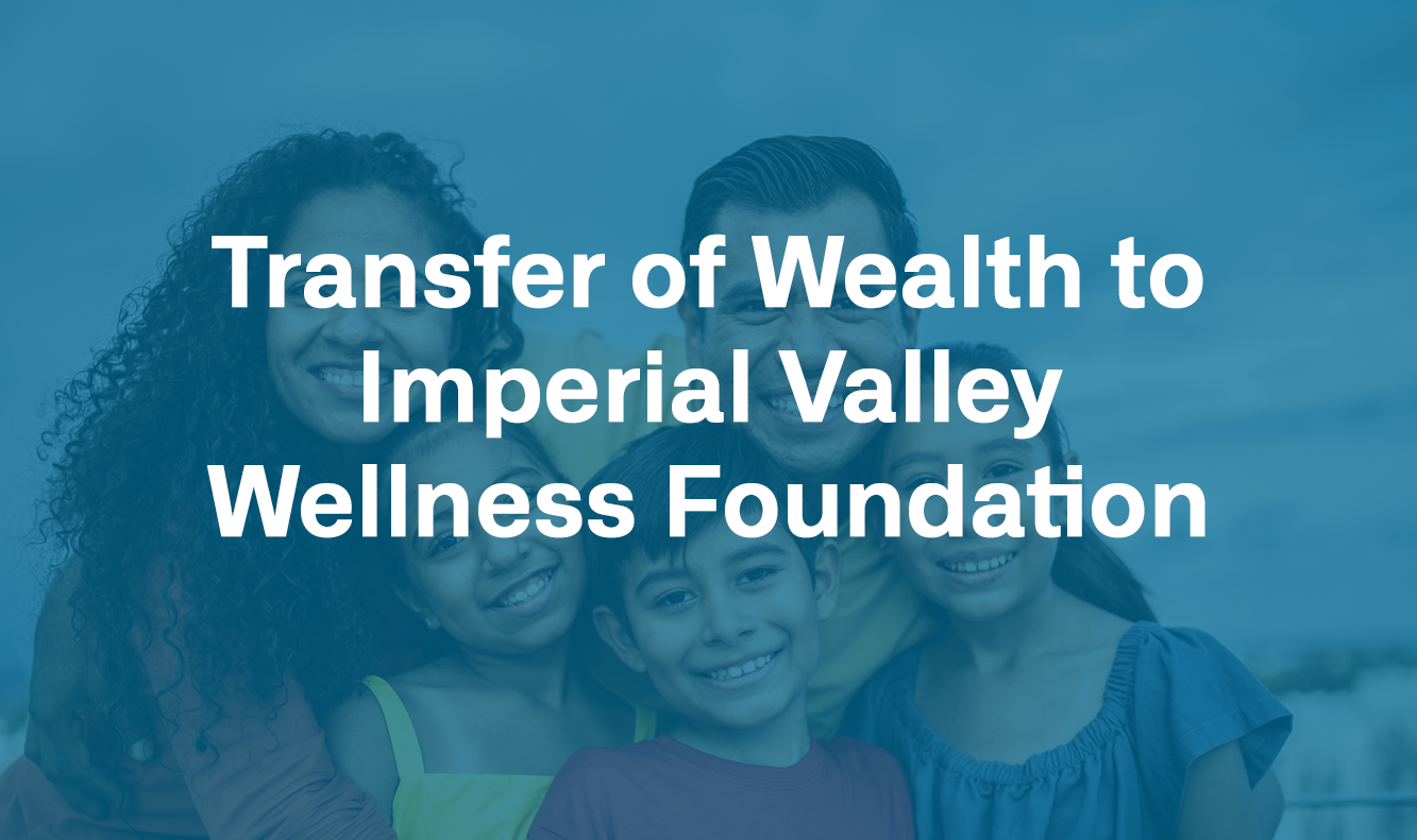 blue box with text: transfer of wealth to Imperial valley wellness foundation